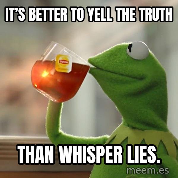 Kermit The Frog Drinking Tea meme: It’s better to yell the truth / Than whisper lies.