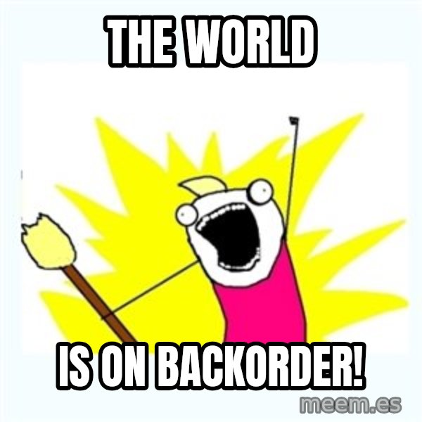 All the things meme: The world / is on backorder!
