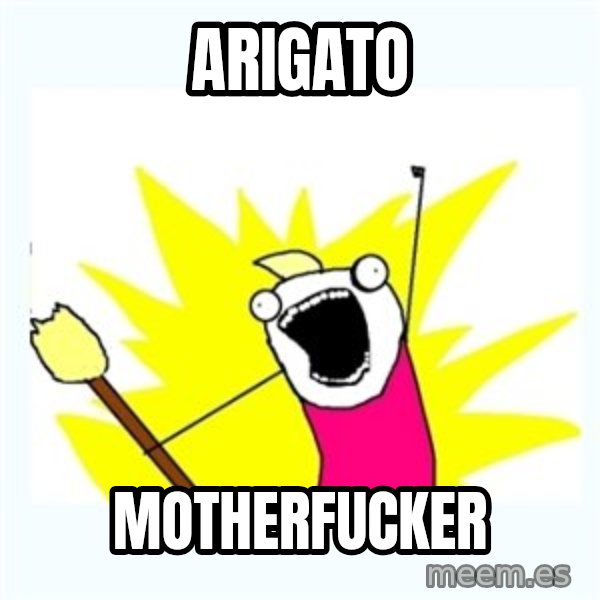 All the things meme: ARIGATO / MOTHERFUCKER