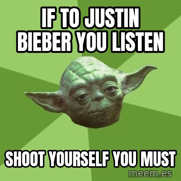 Advice Yoda Gives meme: if to justin bieber you listen / shoot yourself you must