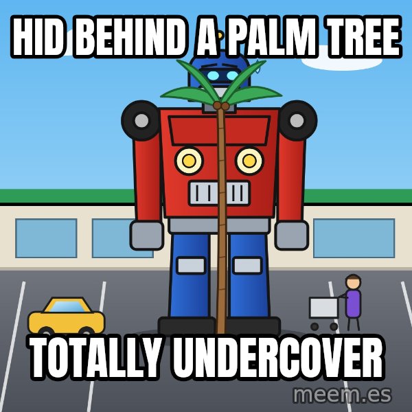 Robot In Disguise meme: Hid behind a palm tree / Totally undercover
