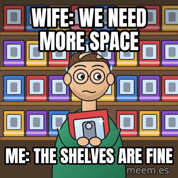 Still In The Box meme: Wife: we need more space / Me: the shelves are fine