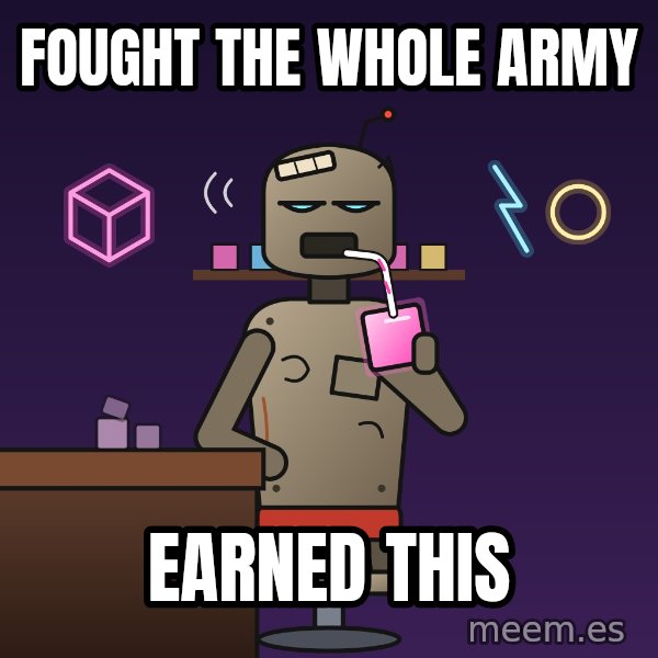 Fuel Cube Bot meme: Fought the whole army / Earned this
