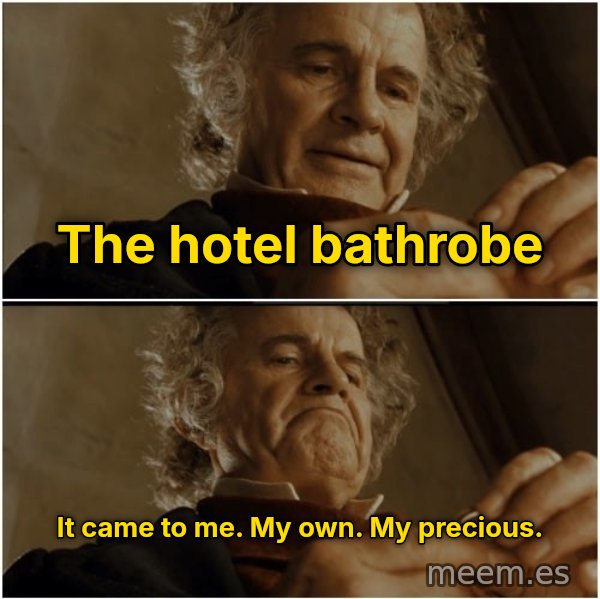 After All, Why Shouldn't I Keep It? meme: The hotel bathrobe / It came to me. My own. My precious.