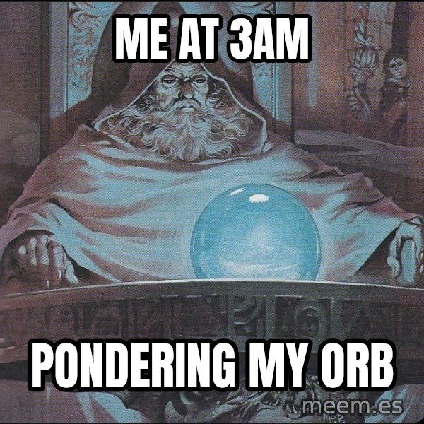 Pondering My Orb meme: Me at 3am / Pondering my orb