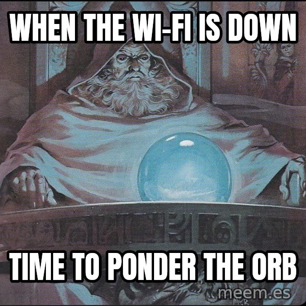 Pondering My Orb meme: When the Wi-Fi is down / Time to ponder the orb