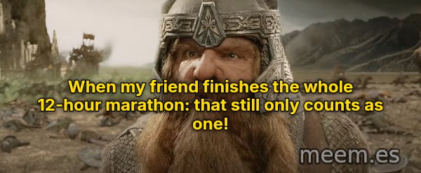 That Still Only Counts as One meme: When my friend finishes the whole 12-hour marathon: that still only counts as one!