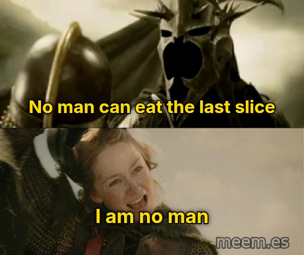 I Am No Man meme: No man can eat the last slice / I am no man