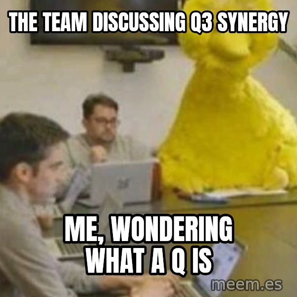 Big Bird In Meeting meme: The team discussing Q3 synergy / Me, wondering what a Q is