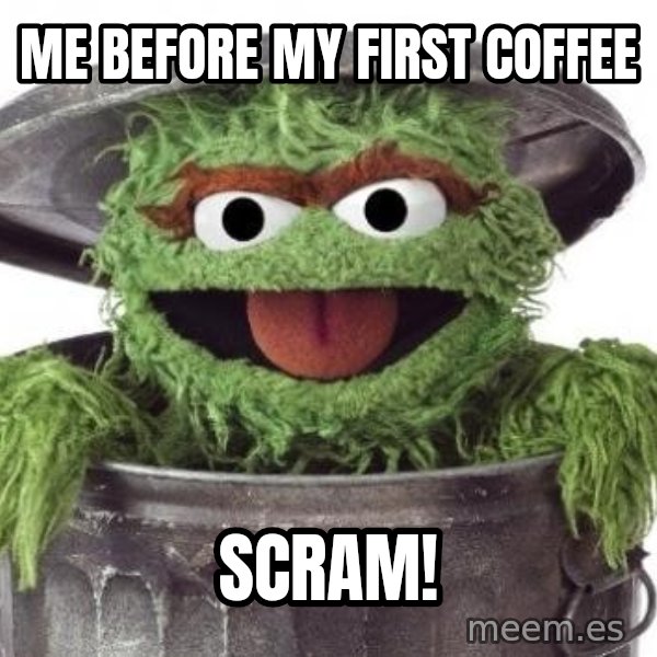 Oscar The Grouch meme: Me before my first coffee / Scram!