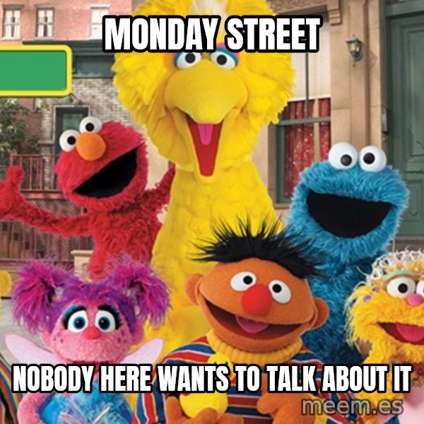 Sesame Street Sign meme: Monday Street / Nobody here wants to talk about it
