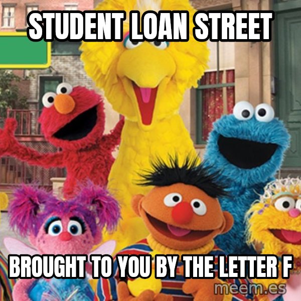 Sesame Street Sign meme: Student Loan Street / Brought to you by the letter F
