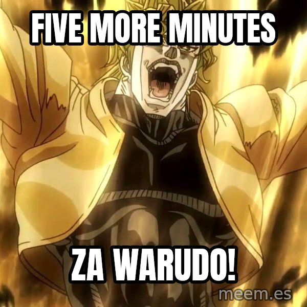 ZA WARUDO meme: Five more minutes / ZA WARUDO!