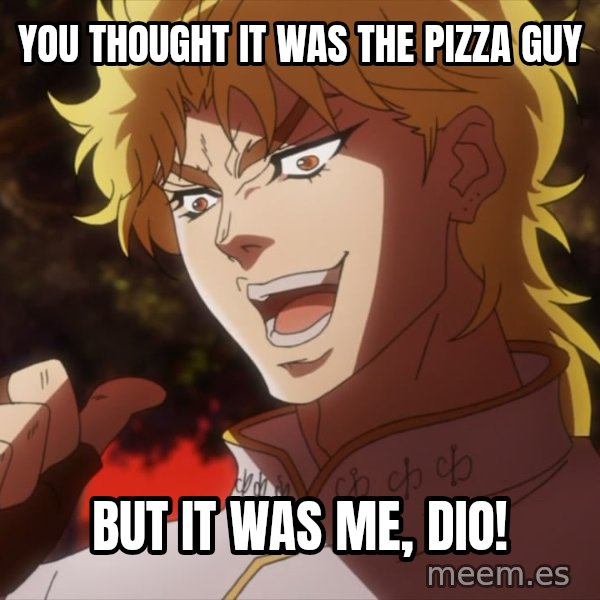 It Was Me, Dio! meme: You thought it was the pizza guy / but it was me, Dio!