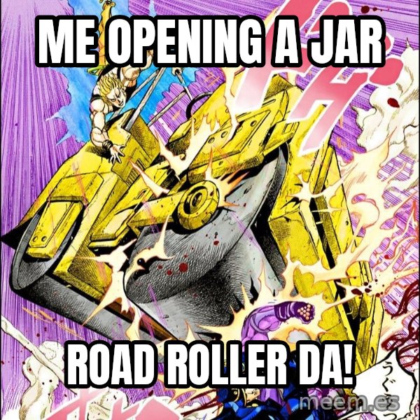 Road Roller Da! meme: Me opening a jar / ROAD ROLLER DA!