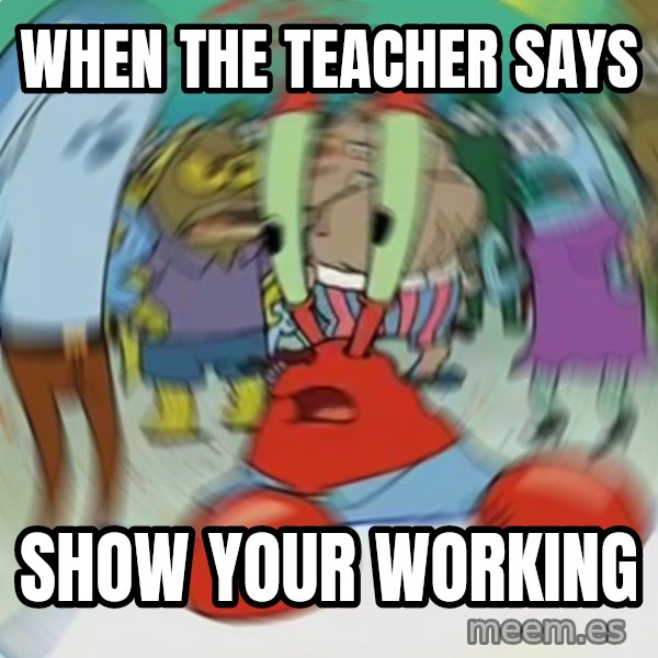 Confused Mr. Krabs meme: When the teacher says / show your working