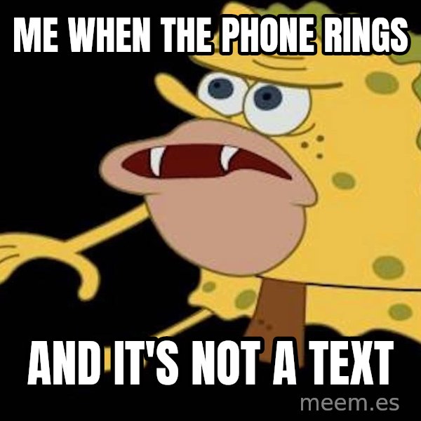 Spongegar (Caveman SpongeBob) meme: Me when the phone rings / and it's not a text