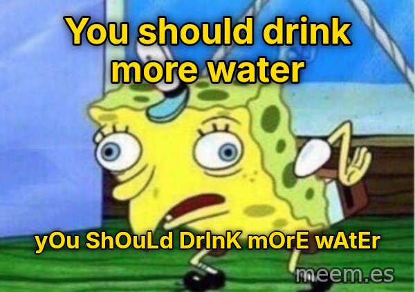 Mocking SpongeBob meme: You should drink more water / yOu ShOuLd DrInK mOrE wAtEr