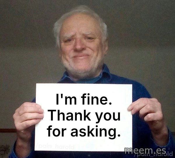 Harold Holding a Sign meme: I'm fine. Thank you for asking.