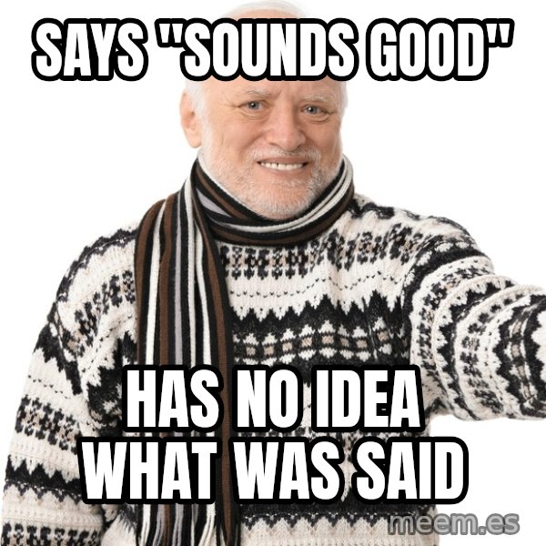 Harold Approves meme: Says "sounds good" / has no idea what was said