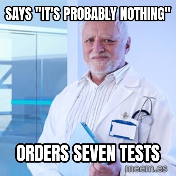 Doctor Harold meme: Says "it's probably nothing" / orders seven tests