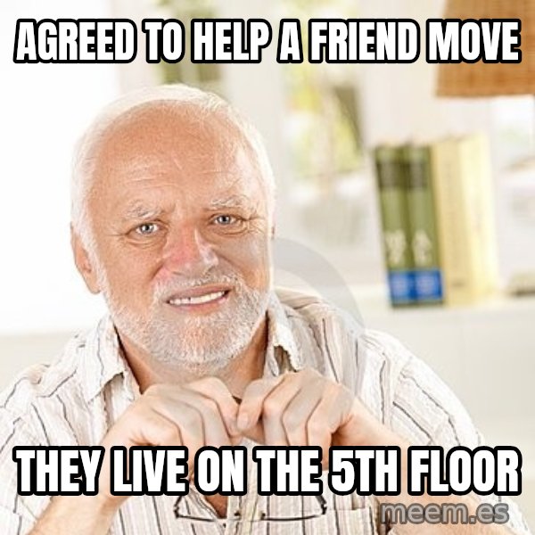 Unsure Harold meme: Agreed to help a friend move / they live on the 5th floor