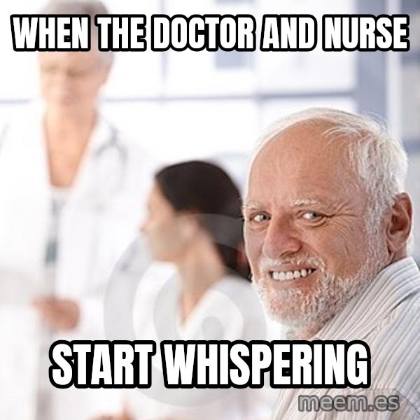 Harold at the Doctor's meme: When the doctor and nurse / start whispering
