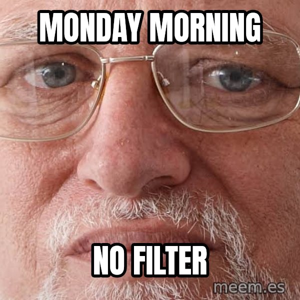 Sad Harold in Glasses meme: Monday morning / no filter