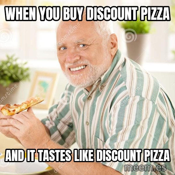 Harold Eats Pizza meme: When you buy discount pizza / and it tastes like discount pizza