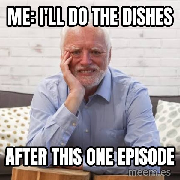 Harold on the Sofa meme: Me: I'll do the dishes / after this one episode