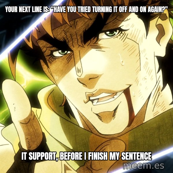 Your Next Line Is... meme: Your next line is: "Have you tried turning it off and on again?" / IT support, before I finish my sentence