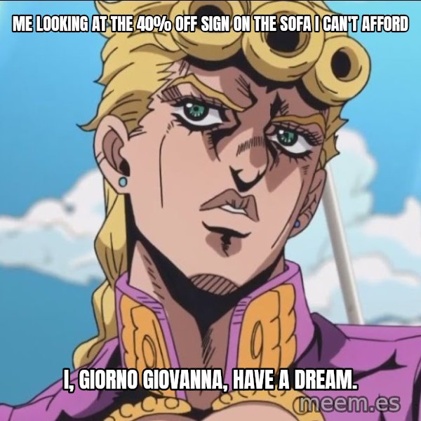 I, Giorno Giovanna, Have a Dream meme: Me looking at the 40% off sign on the sofa I can't afford / I, Giorno Giovanna, have a dream.