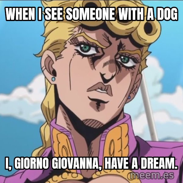 I, Giorno Giovanna, Have a Dream meme: When I see someone with a dog / I, Giorno Giovanna, have a dream.