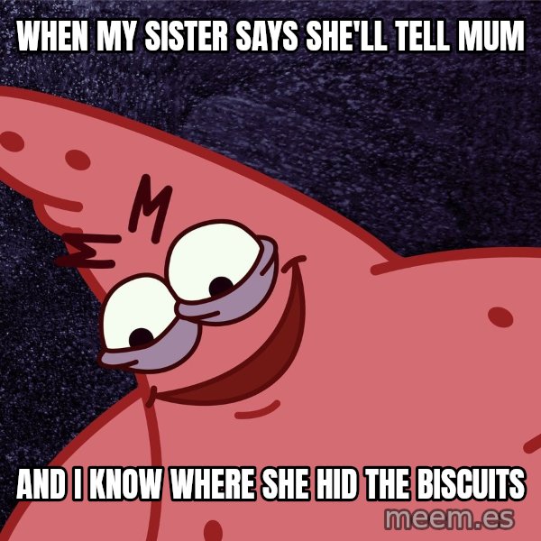 Savage Patrick meme: When my sister says she'll tell mum / and I know where she hid the biscuits
