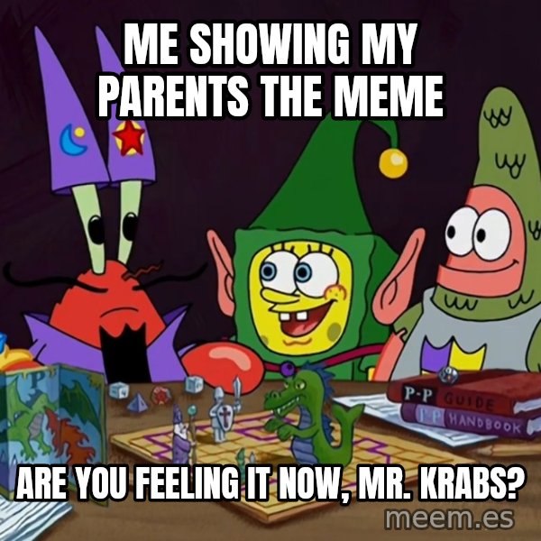 Are You Feeling It Now, Mr. Krabs? meme: Me showing my parents the meme / Are you feeling it now, Mr. Krabs?