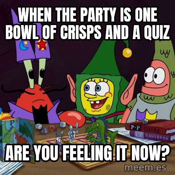 Are You Feeling It Now, Mr. Krabs? meme: When the party is one bowl of crisps and a quiz / Are you feeling it now?