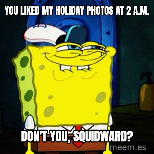 You Like Krabby Patties, Don't You Squidward? meme: You liked my holiday photos at 2 a.m. / don't you, Squidward?