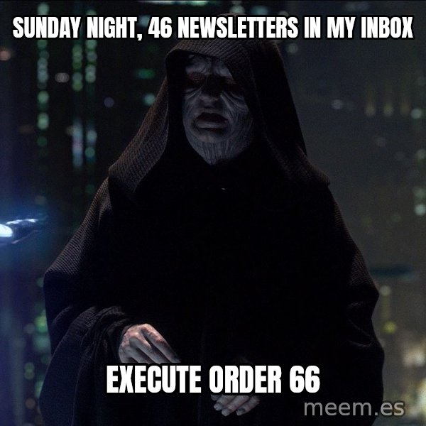 Execute Order 66 meme: Sunday night, 46 newsletters in my inbox / Execute Order 66