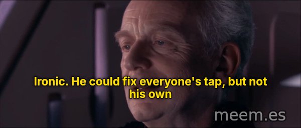 Ironic meme: Ironic. He could fix everyone's tap, but not his own