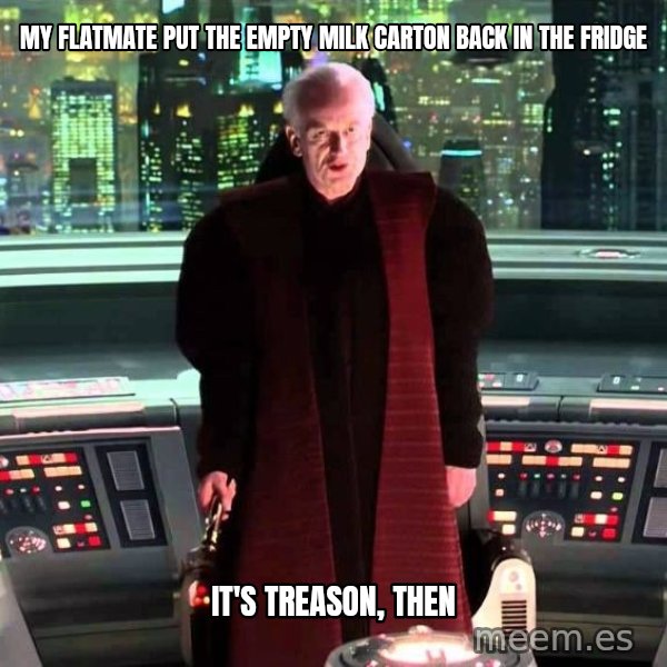 It's Treason, Then meme: My flatmate put the empty milk carton back in the fridge / It's treason, then