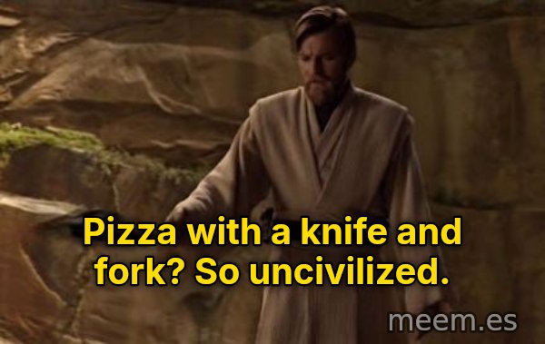 So Uncivilized meme: Pizza with a knife and fork? So uncivilized.
