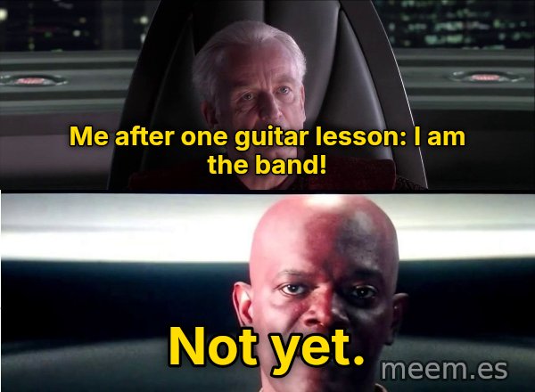 I Am the Senate meme: Me after one guitar lesson: I am the band! / Not yet.