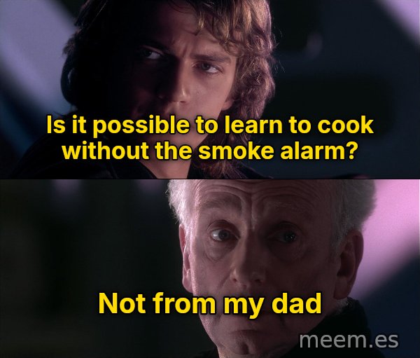 Is It Possible to Learn This Power? meme: Is it possible to learn to cook without the smoke alarm? / Not from my dad