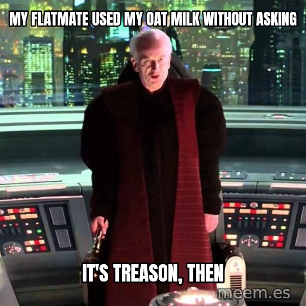 It's Treason, Then meme: My flatmate used my oat milk without asking / It's treason, then