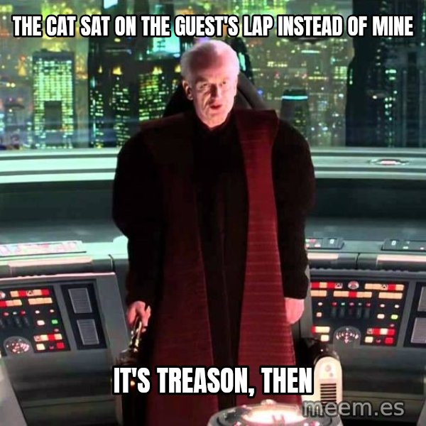 It's Treason, Then meme: The cat sat on the guest's lap instead of mine / It's treason, then