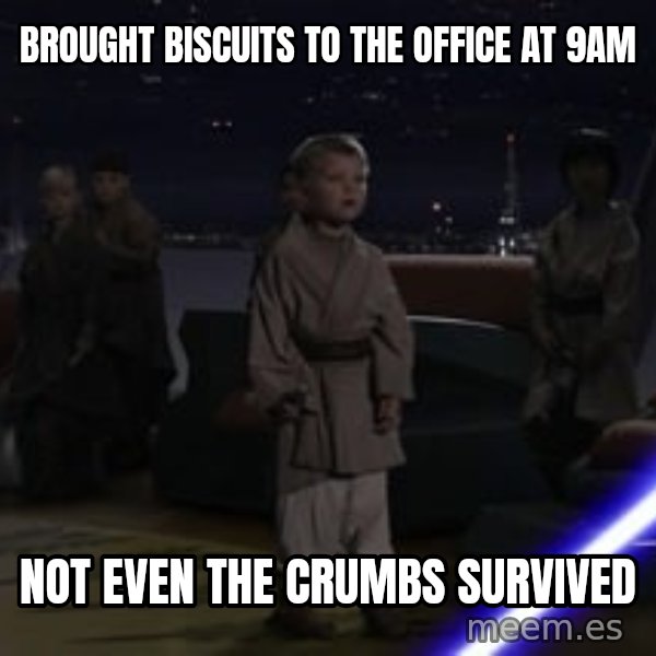 Master Skywalker, There Are Too Many of Them (Younglings) meme: Brought biscuits to the office at 9am / Not even the crumbs survived