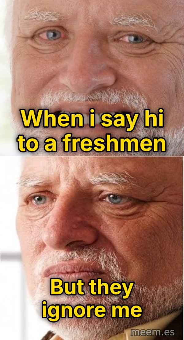 Harold Happy to Sad meme: when i say hi to a freshmen / but they ignore me