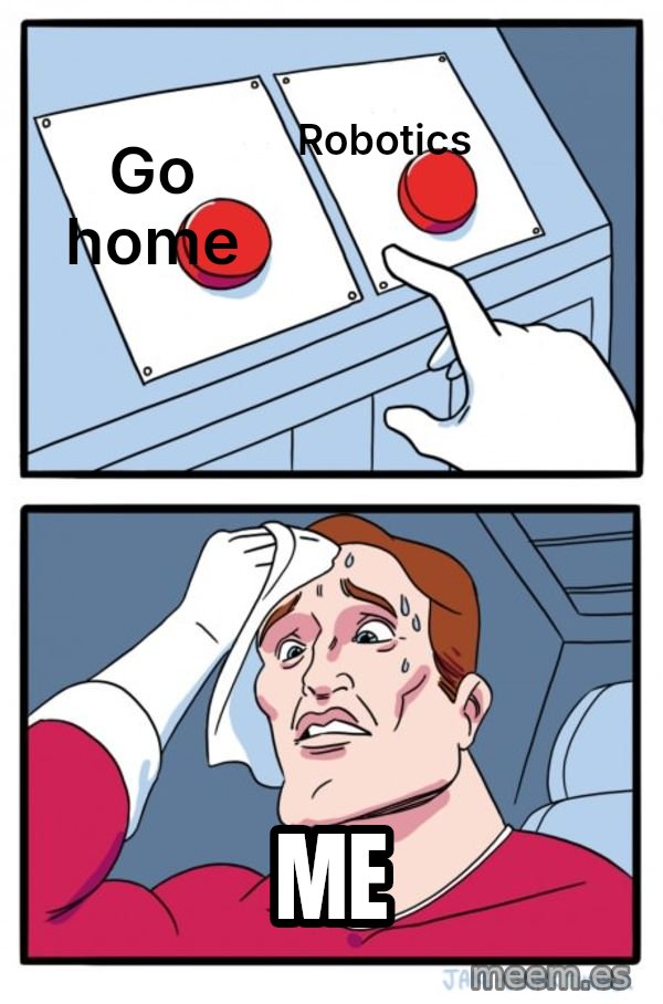 Two Buttons meme: Go home / Robotics / Me